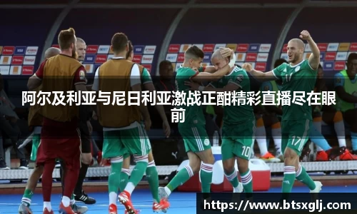 阿尔及利亚与尼日利亚激战正酣精彩直播尽在眼前