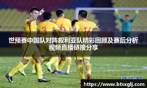 世预赛中国队对阵叙利亚队精彩回顾及赛后分析视频直播链接分享