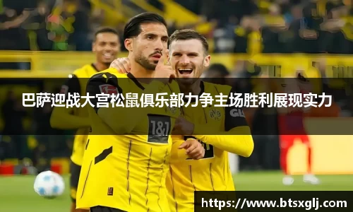 巴萨迎战大宫松鼠俱乐部力争主场胜利展现实力