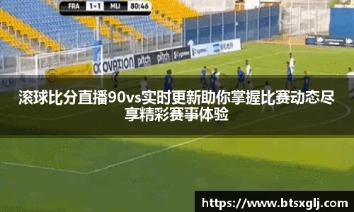 滚球比分直播90vs实时更新助你掌握比赛动态尽享精彩赛事体验
