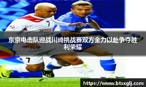 东京电击队迎战川崎挑战赛双方全力以赴争夺胜利荣耀