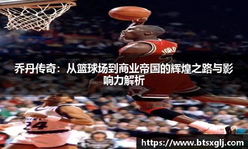 乔丹传奇：从篮球场到商业帝国的辉煌之路与影响力解析