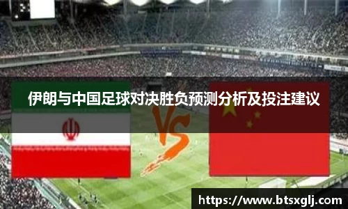 伊朗与中国足球对决胜负预测分析及投注建议