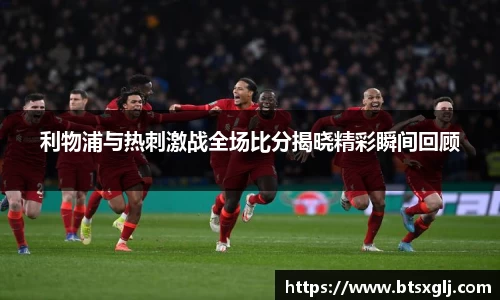 利物浦与热刺激战全场比分揭晓精彩瞬间回顾