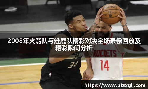 2008年火箭队与雄鹿队精彩对决全场录像回放及精彩瞬间分析