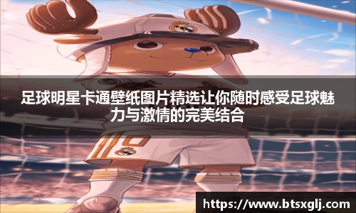 足球明星卡通壁纸图片精选让你随时感受足球魅力与激情的完美结合