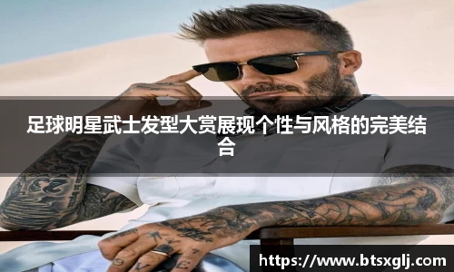 足球明星武士发型大赏展现个性与风格的完美结合