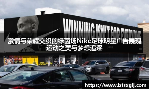 激情与荣耀交织的绿茵场Nike足球明星广告展现运动之美与梦想追逐
