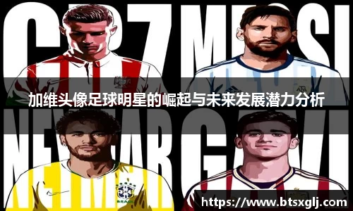 加维头像足球明星的崛起与未来发展潜力分析